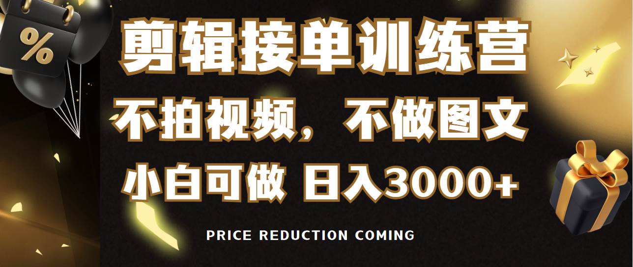 剪辑接单训练营，不拍视频，不做图文，适合所有人，日入3000+-一起发