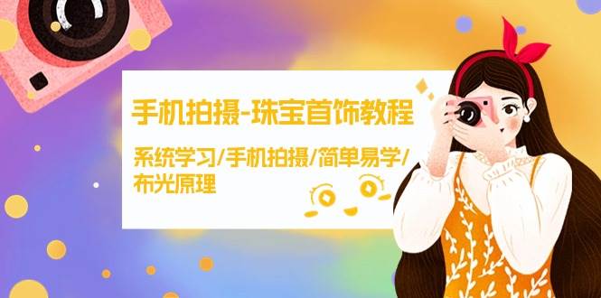 手机拍摄-珠宝首饰教程,系统学习/手机拍摄/简单易学/布光原理-38节无水印-一起发