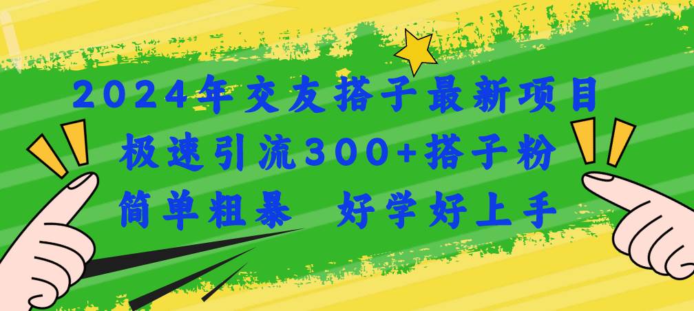 2024年交友搭子最新项目，极速引流300+搭子粉，简单粗暴，好学好上手-一起发