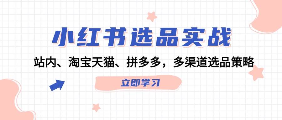 小红书选品实战：站内、淘宝天猫、拼多多，多渠道选品策略-一起发