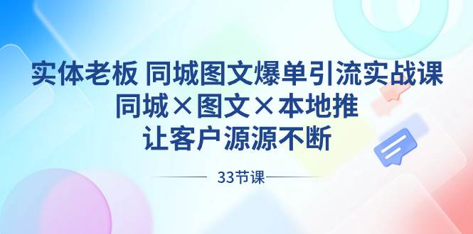 实体老板 同城图文爆单引流实战课，同城×图文×本地推，让客户源源不断-一起发