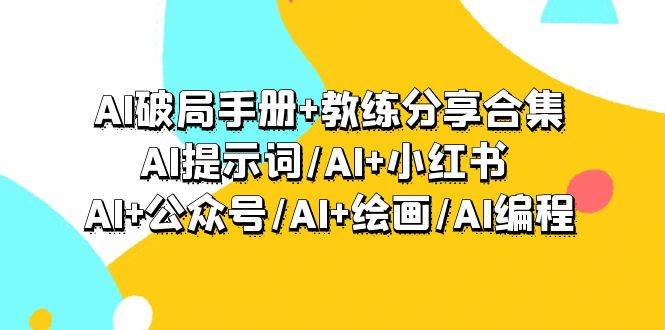 AI破局手册+教练分享合集:AI提示词/AI+小红书 /AI+公众号/AI+绘画/AI编程-一起发