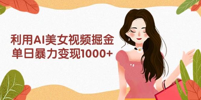利用AI美女视频掘金,单日暴力变现1000+,多平台高收益,小白跟着干就完…-一起发