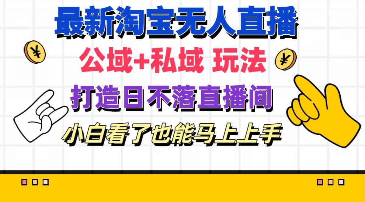 最新淘宝无人直播 公域+私域玩法打造真正的日不落直播间 小白看了也能...-一起发