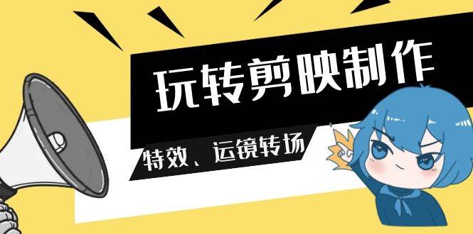 玩转 剪映制作,特效、运镜转场(113节视频)-一起发