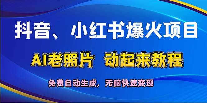抖音、小红书爆火项目：AI老照片动起来教程，免费自动生成，无脑快速变…-一起发