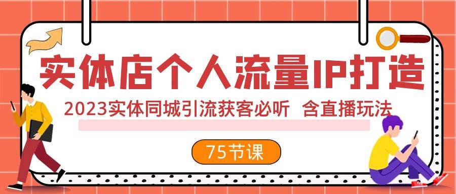 实体店个人流量IP打造 2023实体同城引流获客必听 含直播玩法（75节完整版）-一起发