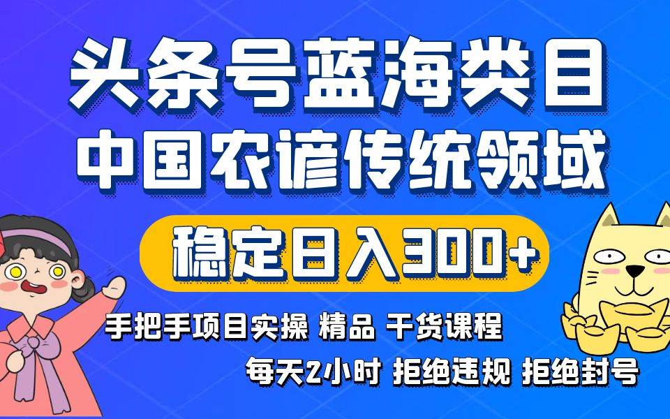 头条号蓝海类目传统和农谚领域实操精品课程拒绝违规封号稳定日入300+-一起发