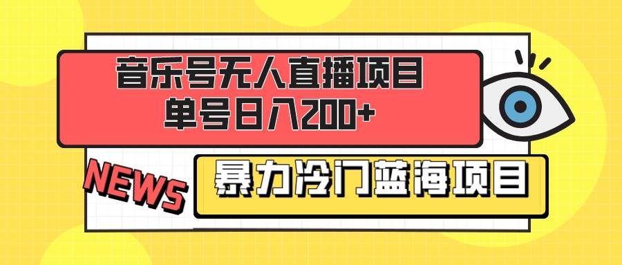 音乐号无人直播项目，单号日入200+ 妥妥暴力蓝海项目 最主要是小白也可操作-一起发