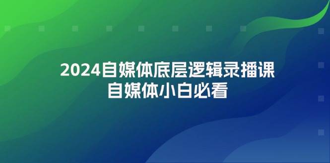 2024自媒体底层逻辑录播课，自媒体小白必看-一起发