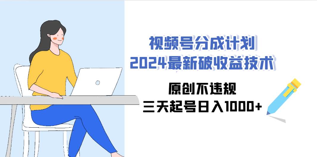 视频号分成计划2024最新破收益技术,原创不违规,三天起号日入1000+-一起发
