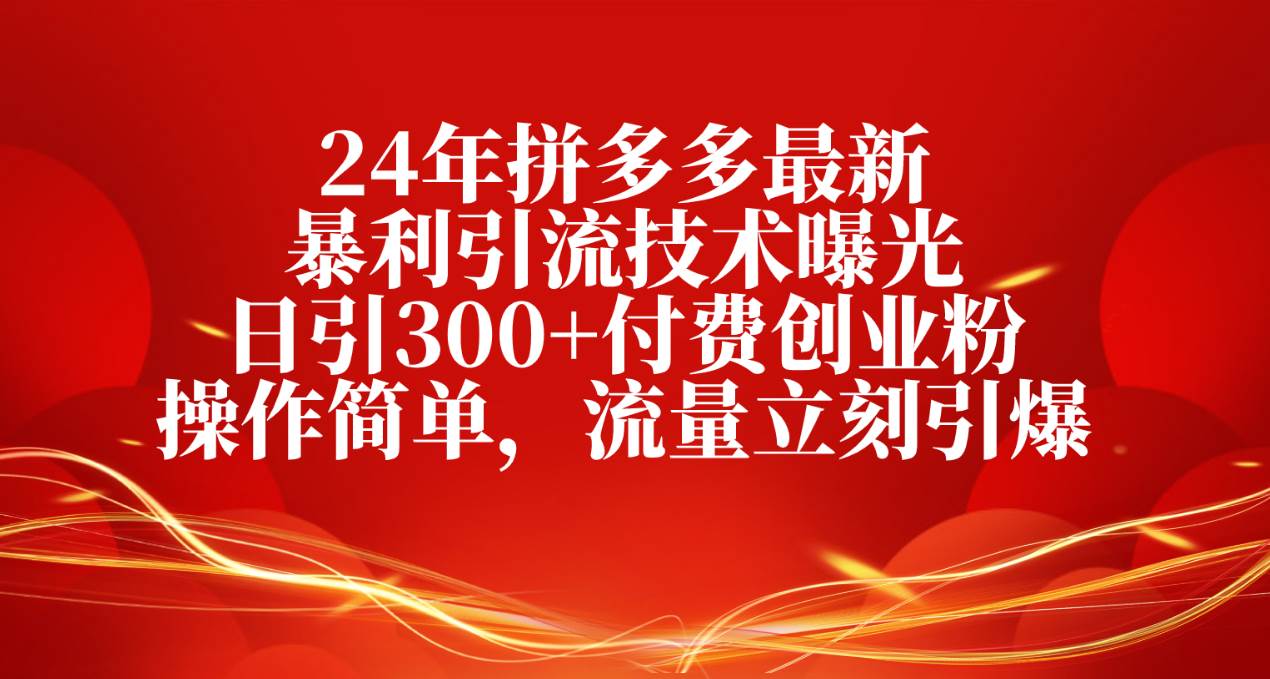 24年拼多多最新暴利引流技术曝光,日引300+付费创业粉,操作简单,流量...-一起发