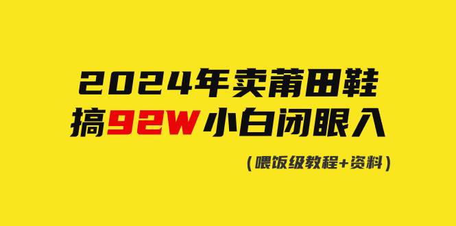 2024年卖莆田鞋,搞了92W,小白闭眼操作!-一起发