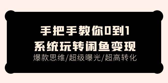 手把手教你0到1系统玩转闲鱼变现，爆款思维/超级曝光/超高转化（15节课）-一起发