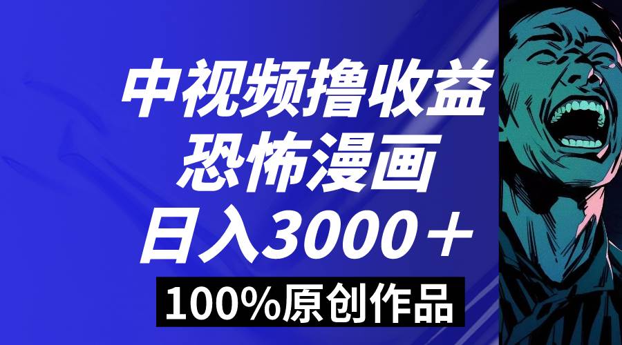 中视频恐怖漫画暴力撸收益，日入3000＋，100%原创玩法，小白轻松上手多…-一起发