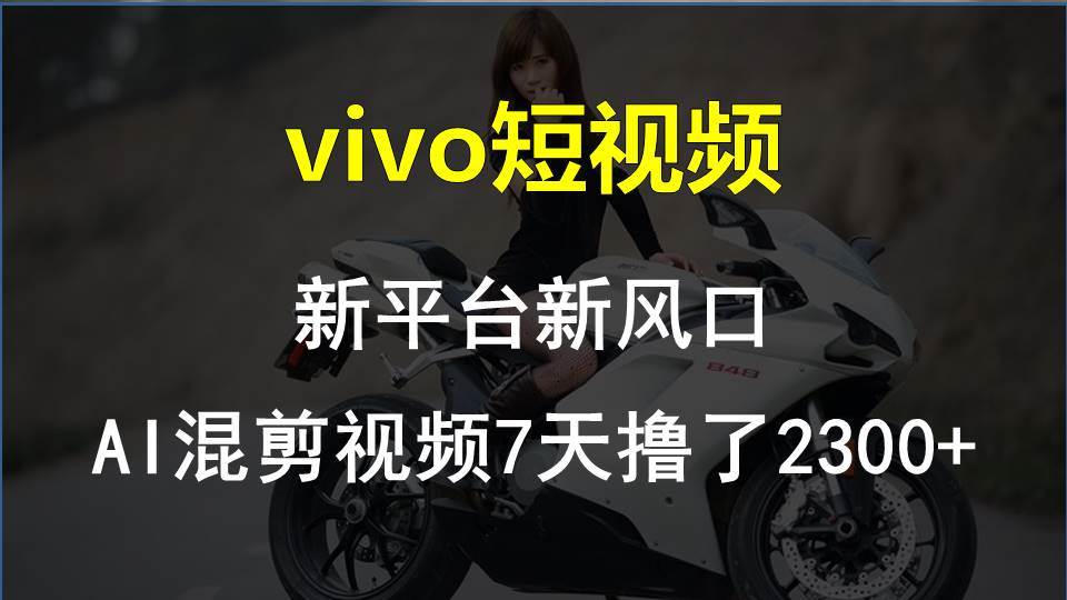 vivo短视频:新平台新风口，AI混剪视频7天撸了2300+-一起发