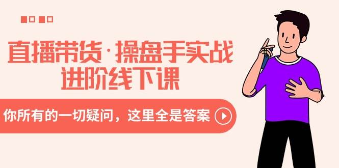 直播带货·操盘手实战进阶线下课：你所有的一切疑问，这里全是答案-一起发