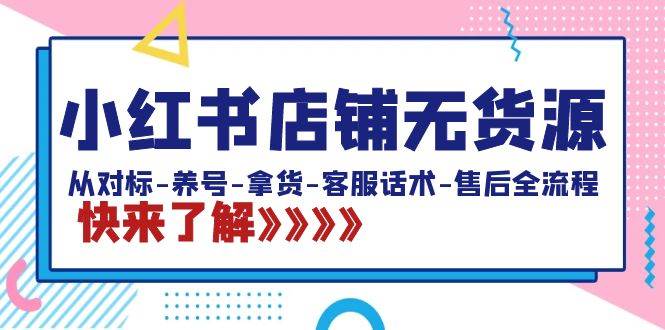 小红书店铺无货源：从对标-养号-拿货-客服话术-售后全流程（20节课）-一起发