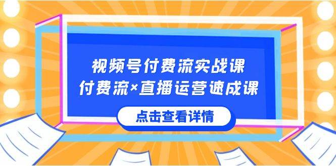 视频号付费流实战课，付费流×直播运营速成课，让你快速掌握视频号核心运..-一起发