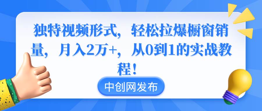 独特视频形式,轻松拉爆橱窗销量,月入2万+,从0到1的实战教程!-一起发