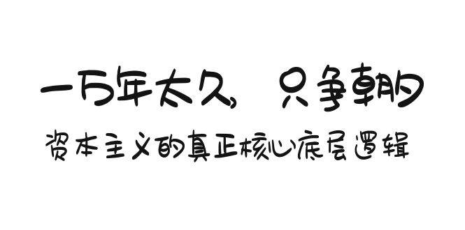 某付费文章《一万年太久，只争朝夕：资本主义的真正核心底层逻辑》-一起发