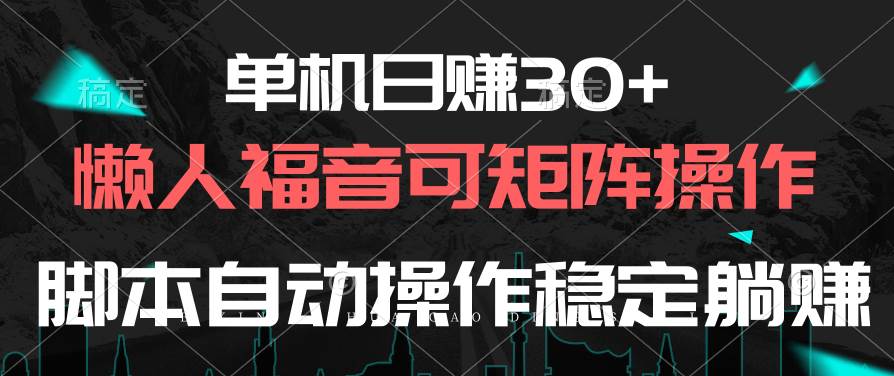单机日赚30+,懒人福音可矩阵,脚本自动操作稳定躺赚-一起发