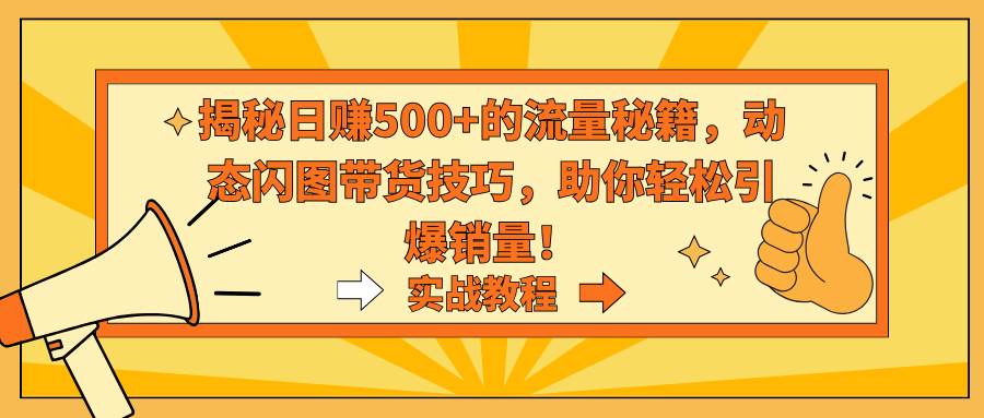 揭秘日赚500+的流量秘籍,动态闪图带货技巧,助你轻松引爆销量!-一起发