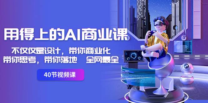用得上的-AI商业课：不仅仅是设计，带你商业化-带你思考-带你落地-全网最全-一起发