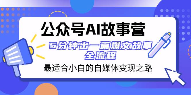 公众号AI 故事营 最适合小白的自媒体变现之路 5分钟出一篇爆文故事 全流程-一起发
