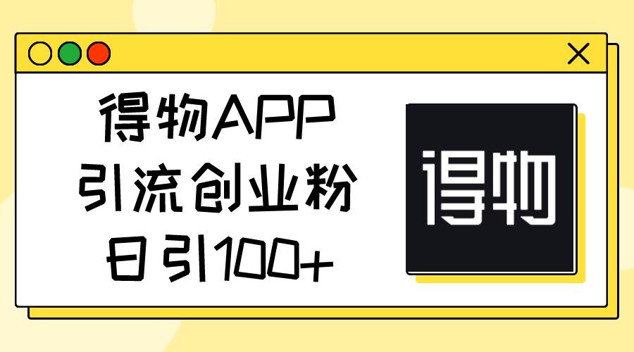 得物APP引流创业粉，日引100+-一起发