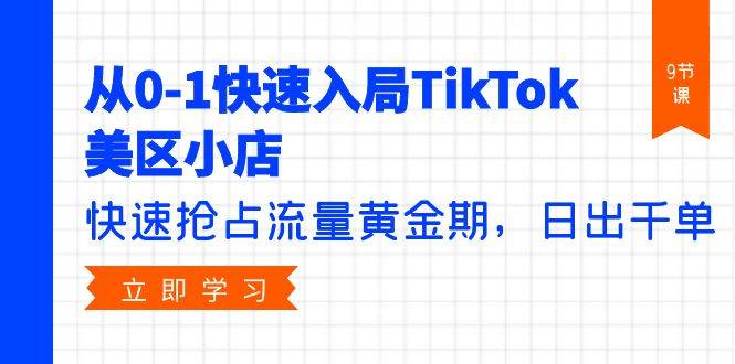 从0-1快速入局TikTok美区小店，快速抢占流量黄金期，日出千单（9节课）-一起发