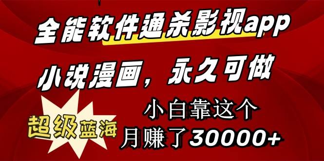 全能软件通杀影视app小说漫画，超级蓝海，小白靠这个月赚了30000+永久可玩-一起发