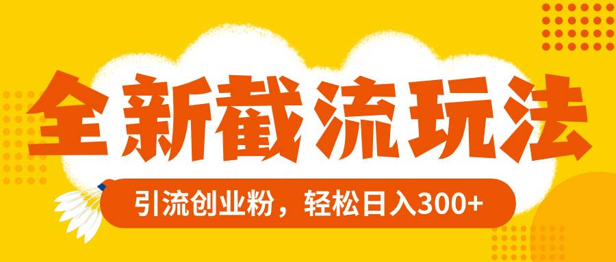 全新截流玩法,精准引流创业粉,轻松日入300+-一起发