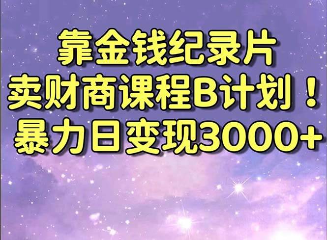 靠金钱纪录片卖财商课程B计划！暴力日变现3000+，喂饭式干货教程！-一起发