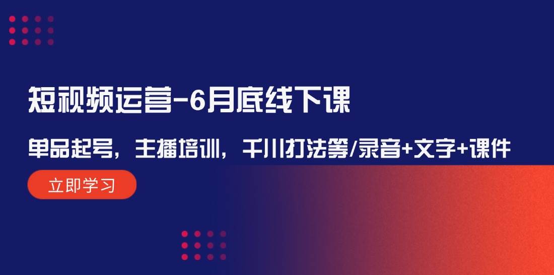 短视频运营-6月底线下课：单品起号，主播培训，千川打法等/录音+文字+课件-一起发