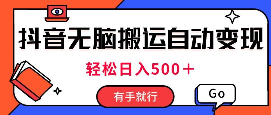 最新抖音视频搬运自动变现,日入500+!每天两小时,有手就行-一起发