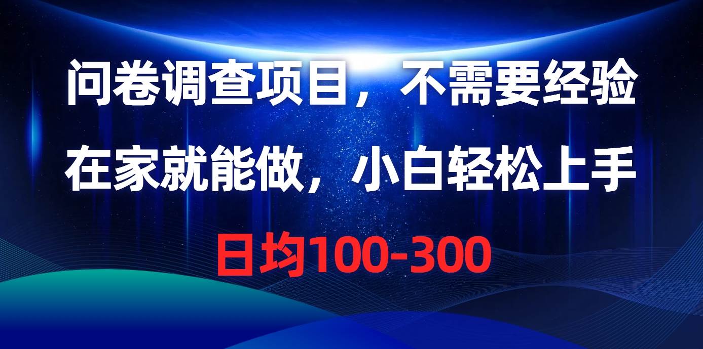 问卷调查项目,不需要经验,在家就能做,小白轻松上手,日均100-300-一起发