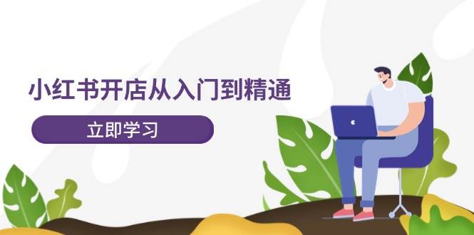 小红书开店从入门到精通,快速掌握小红书店铺运营,实现开店创收-202节课-一起发