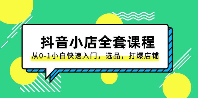 抖音小店-全套课程,从0-1小白快速入门,选品,打爆店铺(131节课)-一起发