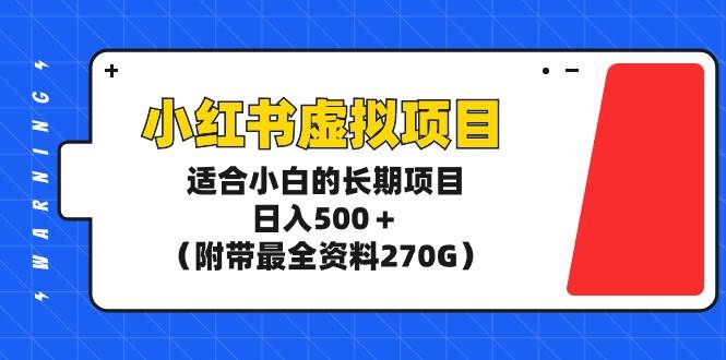 小红书虚拟项目,适合小白的长期项目,日入500+(附带最全资料270G)-一起发