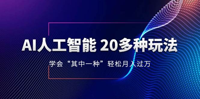 AI人工智能 20多种玩法 学会“其中一种”轻松月入过万，持续更新AI最新玩法-一起发