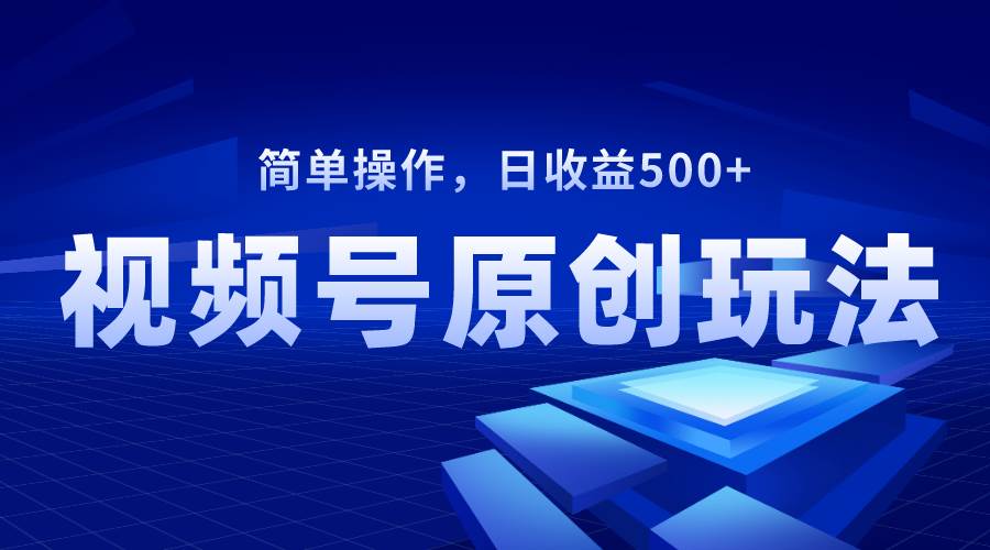 视频号原创视频玩法,日收益500+-一起发