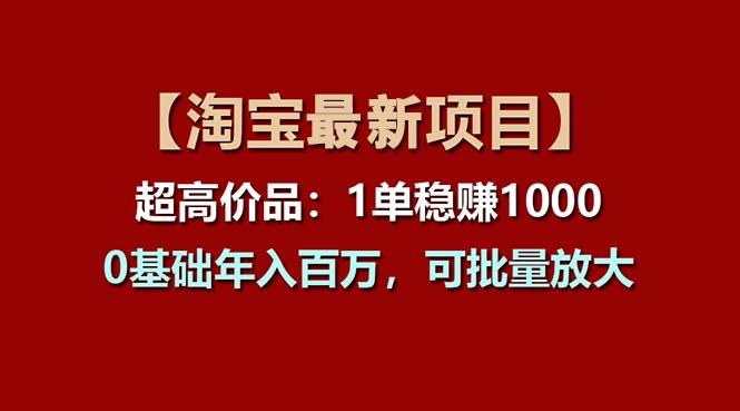 【淘宝项目】超高价品:1单赚1000多,0基础年入百万,可批量放大-一起发