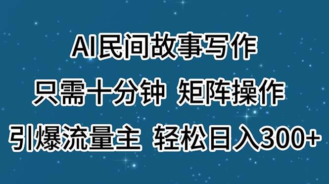 AI民间故事写作,只需十分钟,矩阵操作,引爆流量主,轻松日入300+-一起发