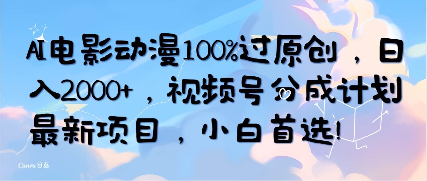 AI电影动漫100%过原创,日入2000+,视频号分成计划最新项目,小白首选!-一起发