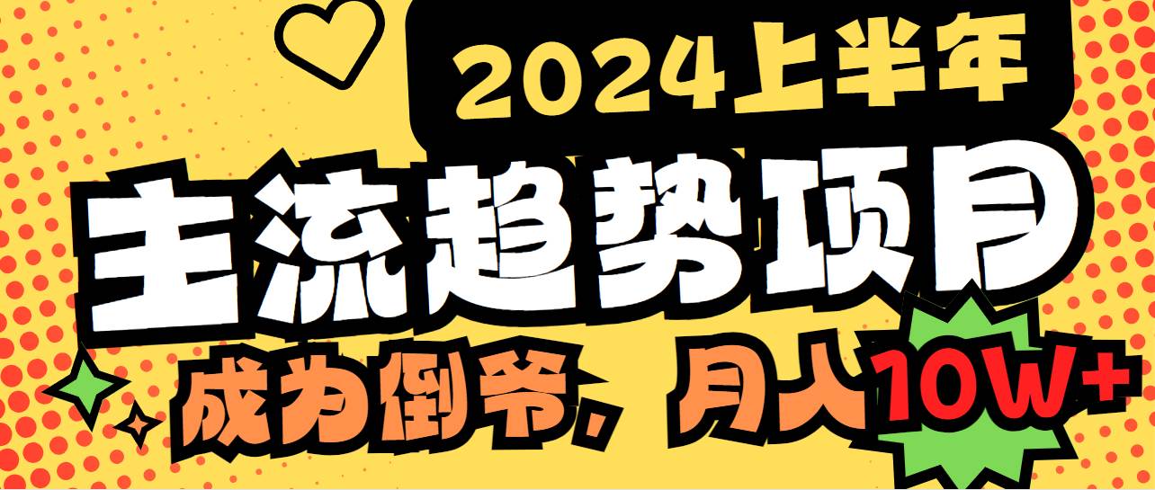 2024上半年主流趋势项目，打造中间商模式，成为倒爷，易上手，用心做，…-一起发