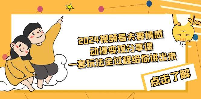 2024视频号夫妻情感动漫变现分享课 一套玩法全过程给你讲出来(教程+素材)-一起发