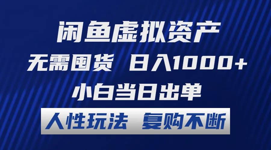 闲鱼虚拟资产 无需囤货 日入1000+ 小白当日出单 人性玩法 复购不断-一起发