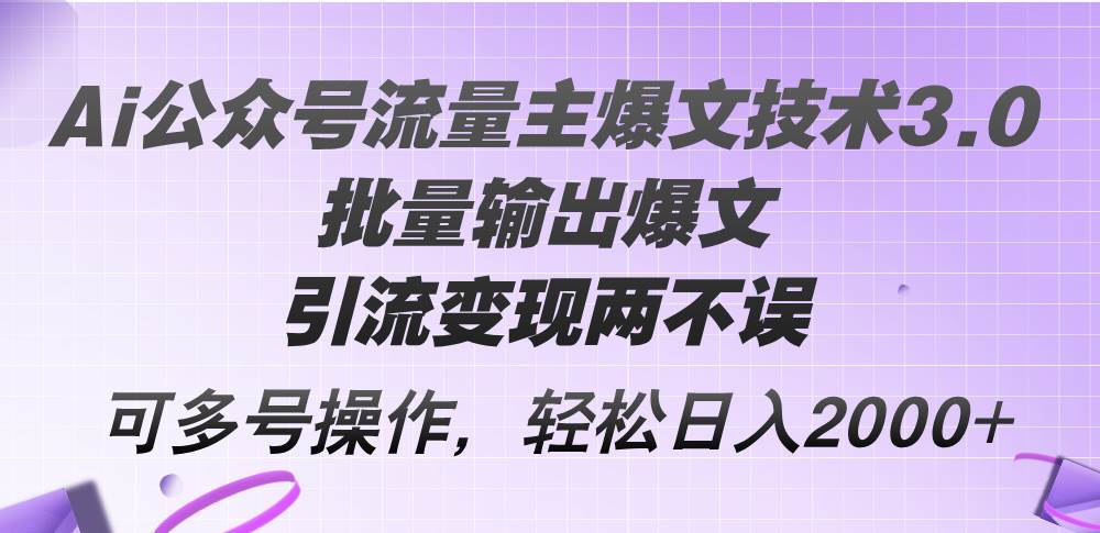 Ai公众号流量主爆文技术3.0，批量输出爆文，引流变现两不误，多号操作…-一起发
