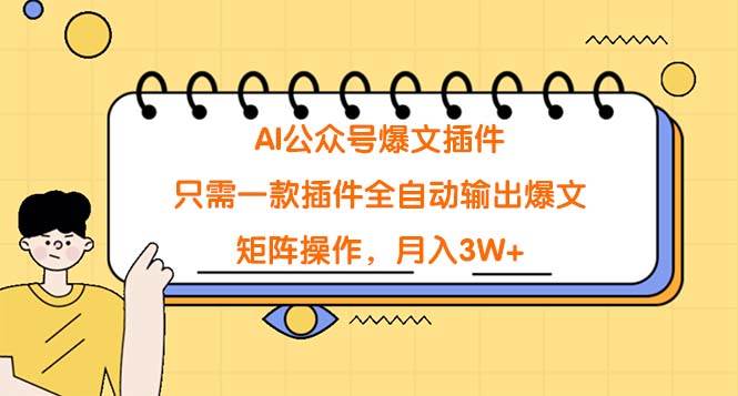 AI公众号爆文插件,只需一款插件全自动输出爆文,矩阵操作,月入3W+-一起发